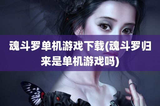 魂斗罗单机游戏下载(魂斗罗归来是单机游戏吗)