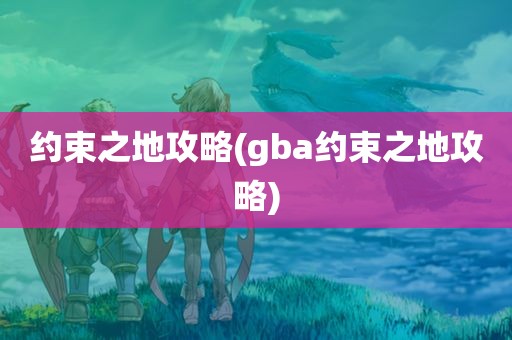 约束之地攻略(gba约束之地攻略)