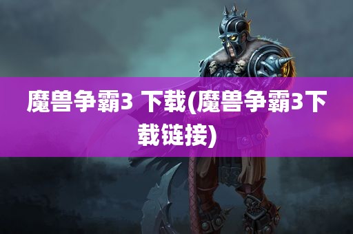 魔兽争霸3 下载(魔兽争霸3下载链接)