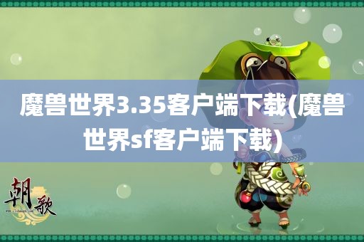 魔兽世界3.35客户端下载(魔兽世界sf客户端下载)