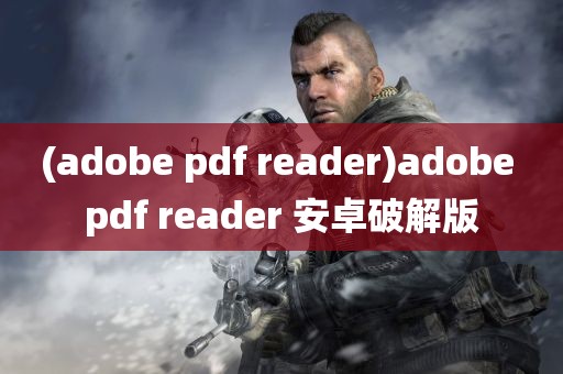 (adobe pdf reader)adobe pdf reader 安卓破解版