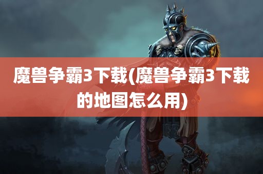 魔兽争霸3下载(魔兽争霸3下载的地图怎么用)