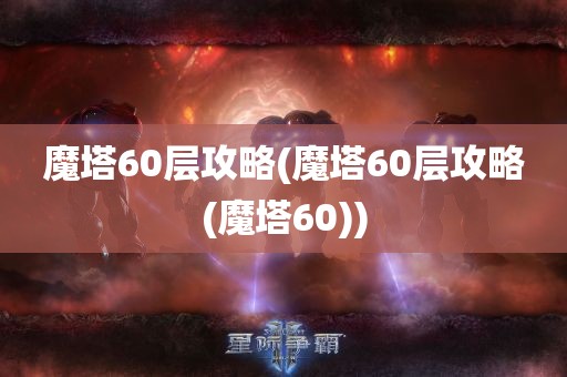 魔塔60层攻略(魔塔60层攻略(魔塔60))