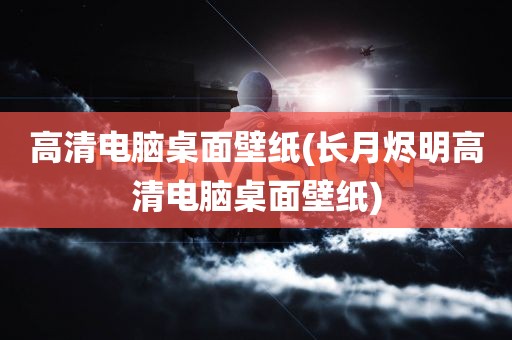 高清电脑桌面壁纸(长月烬明高清电脑桌面壁纸)