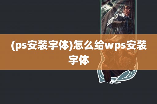 (ps安装字体)怎么给wps安装字体