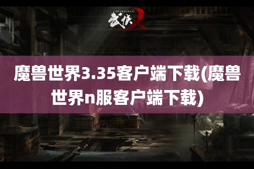 魔兽世界3.35客户端下载(魔兽世界n服客户端下载)