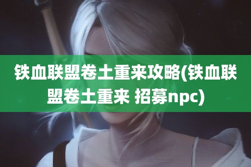 铁血联盟卷土重来攻略(铁血联盟卷土重来 招募npc)