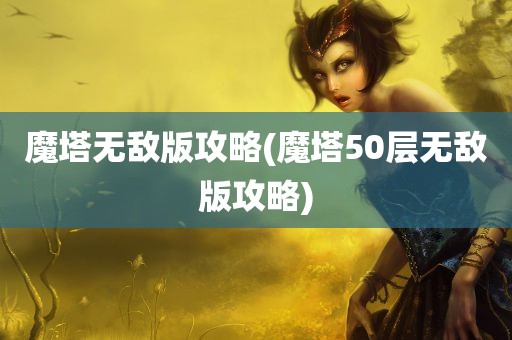 魔塔无敌版攻略(魔塔50层无敌版攻略)