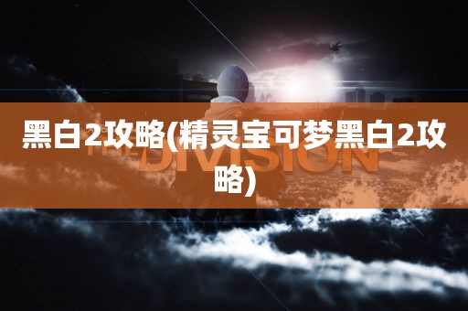 黑白2攻略(精灵宝可梦黑白2攻略)