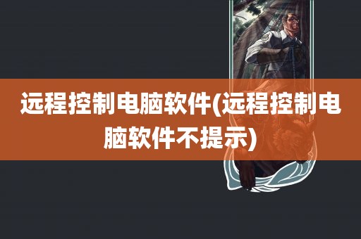 远程控制电脑软件(远程控制电脑软件不提示)