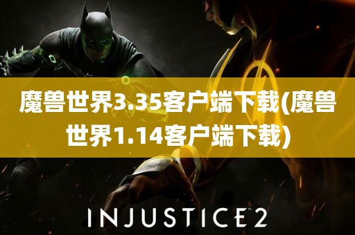 魔兽世界3.35客户端下载(魔兽世界1.14客户端下载)