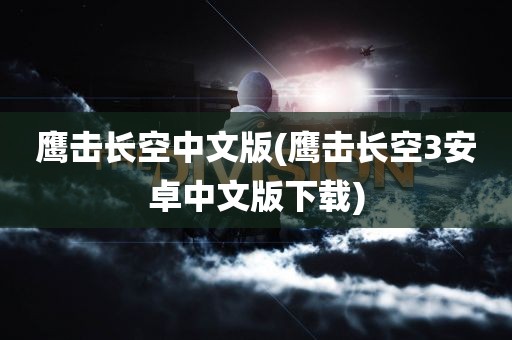 鹰击长空中文版(鹰击长空3安卓中文版下载)