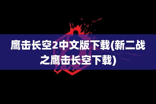 鹰击长空2中文版下载(新二战之鹰击长空下载)