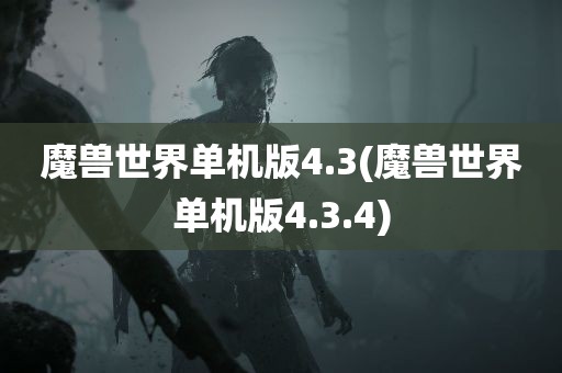 魔兽世界单机版4.3(魔兽世界单机版4.3.4)