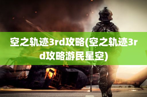 空之轨迹3rd攻略(空之轨迹3rd攻略游民星空)