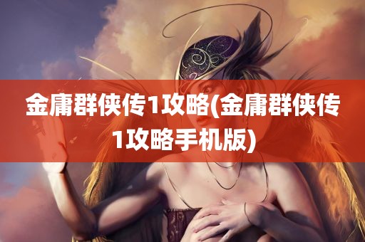 金庸群侠传1攻略(金庸群侠传1攻略手机版)