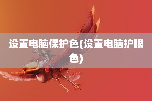 设置电脑保护色(设置电脑护眼色)