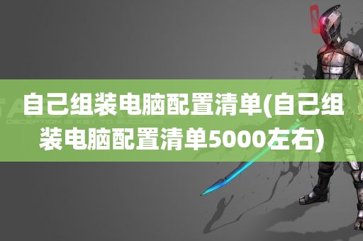 自己组装电脑配置清单(自己组装电脑配置清单5000左右)