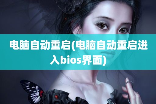 电脑自动重启(电脑自动重启进入bios界面)