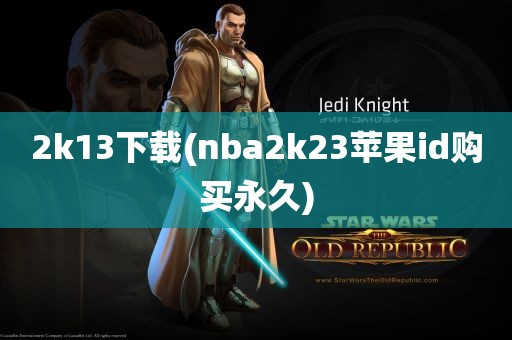 2k13下载(nba2k23苹果id购买永久)