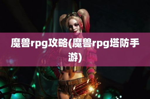 魔兽rpg攻略(魔兽rpg塔防手游)