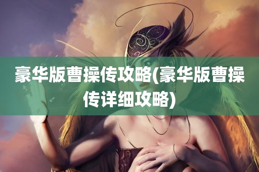 豪华版曹操传攻略(豪华版曹操传详细攻略)