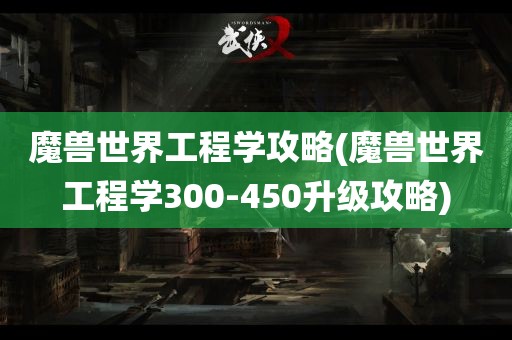 魔兽世界工程学攻略(魔兽世界工程学300-450升级攻略)