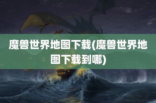 魔兽世界地图下载(魔兽世界地图下载到哪)