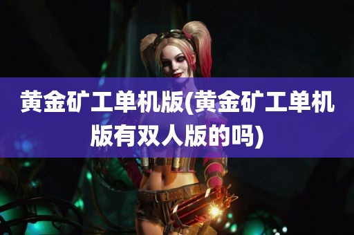 黄金矿工单机版(黄金矿工单机版有双人版的吗)