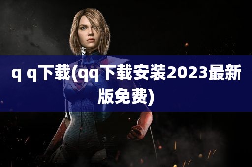 q q下载(qq下载安装2023最新版免费)