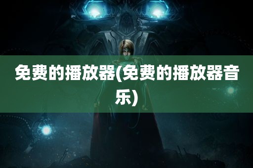 免费的播放器(免费的播放器音乐)