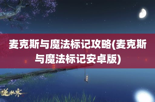 麦克斯与魔法标记攻略(麦克斯与魔法标记安卓版)