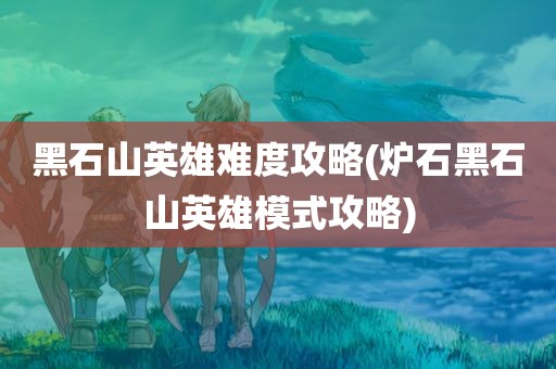 黑石山英雄难度攻略(炉石黑石山英雄模式攻略)