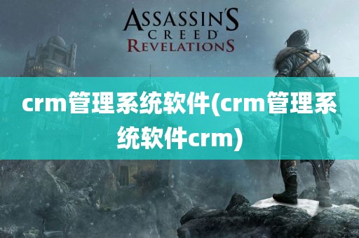 crm管理系统软件(crm管理系统软件crm)