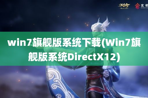 win7旗舰版系统下载(Win7旗舰版系统DirectX12)