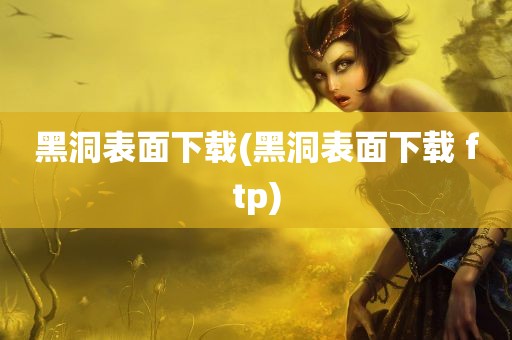 黑洞表面下载(黑洞表面下载 ftp)