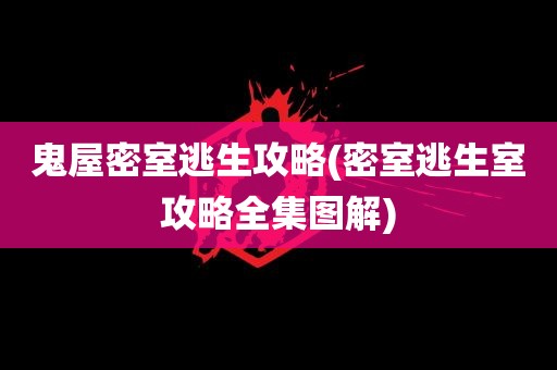 鬼屋密室逃生攻略(密室逃生室攻略全集图解)