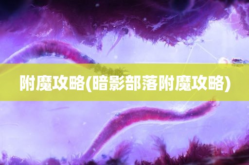 附魔攻略(暗影部落附魔攻略)