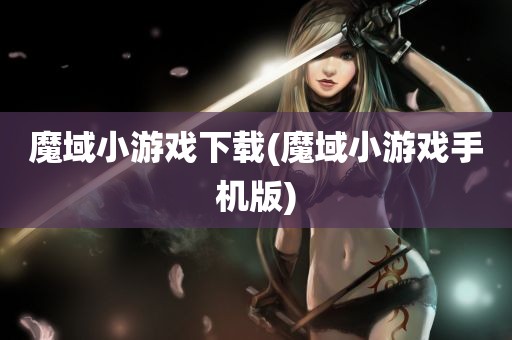 魔域小游戏下载(魔域小游戏手机版)