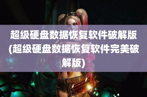 超级硬盘数据恢复软件破解版(超级硬盘数据恢复软件完美破解版)