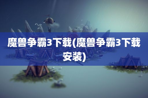 魔兽争霸3下载(魔兽争霸3下载安装)