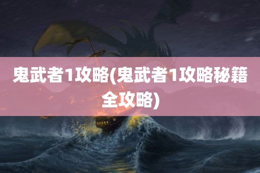 鬼武者1攻略(鬼武者1攻略秘籍全攻略)