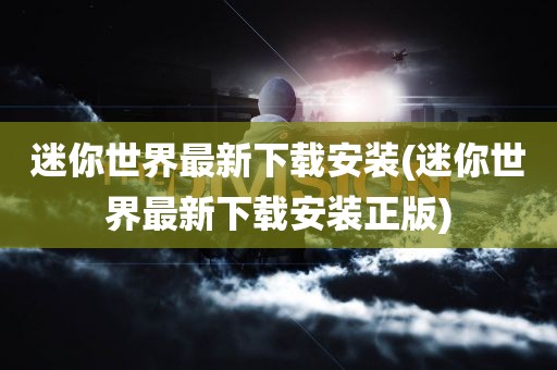 迷你世界最新下载安装(迷你世界最新下载安装正版)