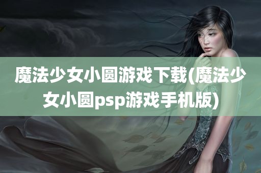 魔法少女小圆游戏下载(魔法少女小圆psp游戏手机版)