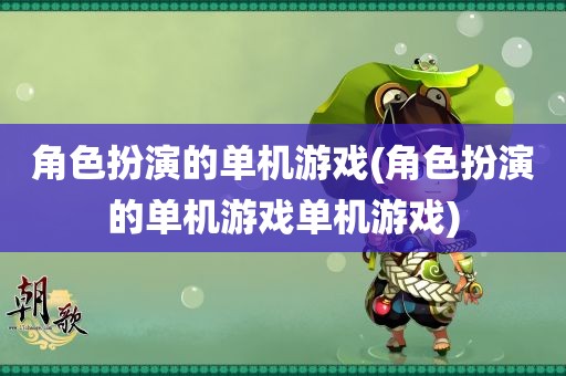 角色扮演的单机游戏(角色扮演的单机游戏单机游戏)