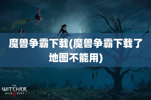 魔兽争霸下载(魔兽争霸下载了地图不能用)