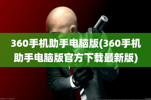 360手机助手电脑版(360手机助手电脑版官方下载最新版)