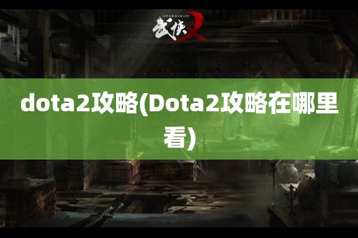 dota2攻略(Dota2攻略在哪里看)