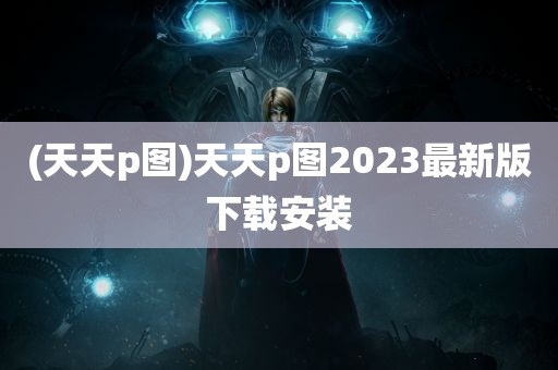 (天天p图)天天p图2023最新版下载安装