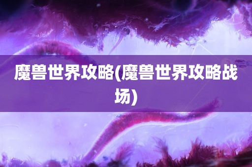 魔兽世界攻略(魔兽世界攻略战场)